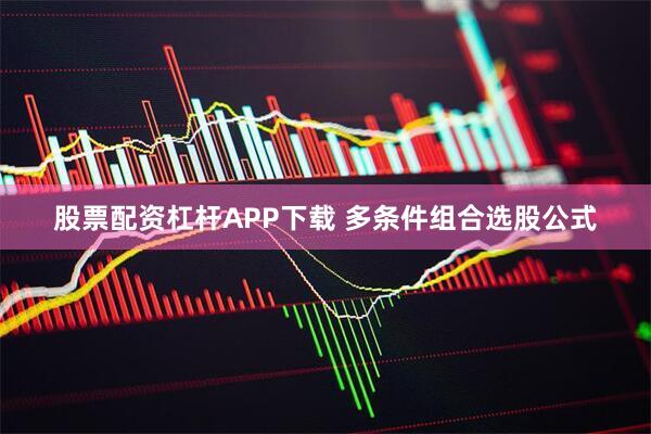 股票配资杠杆APP下载 多条件组合选股公式