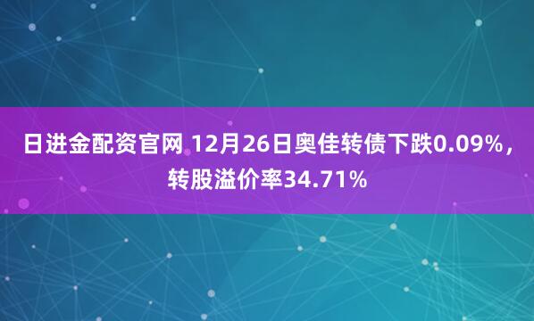 日进金配资官网 12月26日奥佳转债下跌0.09%,转股溢价率34.71%