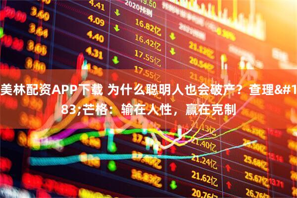 美林配资APP下载 为什么聪明人也会破产？查理·芒格：输在人性，赢在克制