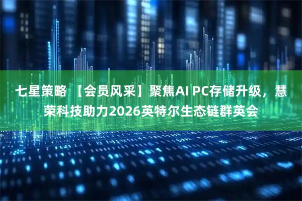 七星策略 【会员风采】聚焦AI PC存储升级,慧荣科技助力2026英特尔生态链群英会