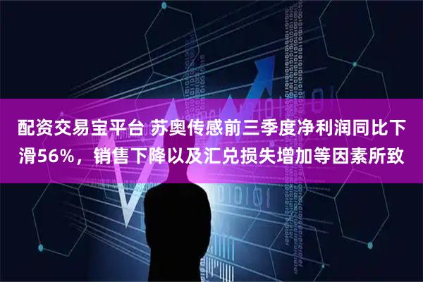 配资交易宝平台 苏奥传感前三季度净利润同比下滑56%，销售下降以及汇兑损失增加等因素所致